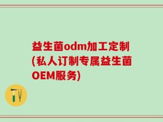 益生菌odm加工定制(私人订制专属益生菌OEM服务)