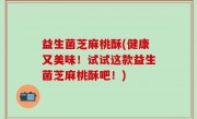 益生菌芝麻桃酥(健康又美味！试试这款益生菌芝麻桃酥吧！)