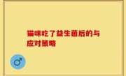 猫咪吃了益生菌后的与应对策略