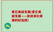 爱它美益生菌(爱它美益生菌——促进消化健康的好选择)