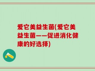 爱它美益生菌(爱它美益生菌——促进消化健康的好选择)