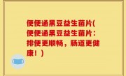 便便通黑豆益生菌片(便便通黑豆益生菌片：排便更顺畅，肠道更健康！)
