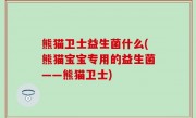 熊猫卫士益生菌什么(熊猫宝宝专用的益生菌——熊猫卫士)