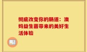 彻底改变你的肠道：澳妈益生菌带来的美好生活体验