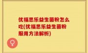 优福思乐益生菌粉怎么吃(优福思乐益生菌粉服用方法解析)