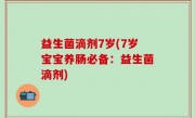 益生菌滴剂7岁(7岁宝宝养肠必备：益生菌滴剂)