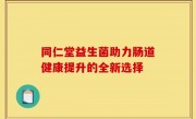 同仁堂益生菌助力肠道健康提升的全新选择