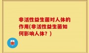 非活性益生菌对人体的作用(非活性益生菌如何影响人体？)