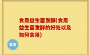 食用益生菌发酵(食用益生菌发酵的好处以及如何食用)