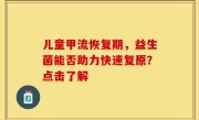 儿童甲流恢复期，益生菌能否助力快速复原？点击了解