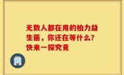 无数人都在用的柏力益生菌，你还在等什么？快来一探究竟