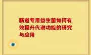 肠道专用益生菌如何有效提升代谢功能的研究与应用