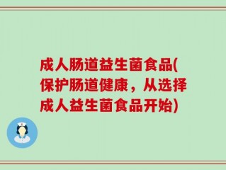 成人肠道益生菌食品(保护肠道健康，从选择成人益生菌食品开始)