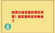 佰莱仕益生菌在哪买划算？超实惠购买攻略来了