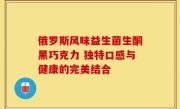 俄罗斯风味益生菌生酮黑巧克力 独特口感与健康的完美结合