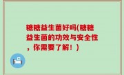 糖糖益生菌好吗(糖糖益生菌的功效与安全性，你需要了解！)