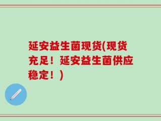 延安益生菌现货(现货充足！延安益生菌供应稳定！)