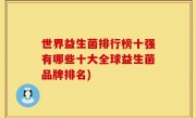 世界益生菌排行榜十强有哪些十大全球益生菌品牌排名)
