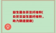 益生菌白芸豆纤维粉(白芸豆益生菌纤维粉，助力肠道健康)