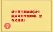 益生菌生酮咖啡(益生菌成分的生酮咖啡，营养又健康)
