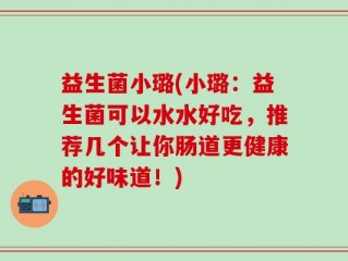 益生菌小璐(小璐：益生菌可以水水好吃，推荐几个让你肠道更健康的好味道！)