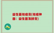 益生菌祛痘膏(祛痘神器：益生菌发酵膏)