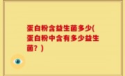 蛋白粉含益生菌多少(蛋白粉中含有多少益生菌？)