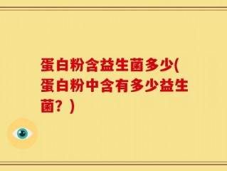 蛋白粉含益生菌多少(蛋白粉中含有多少益生菌？)
