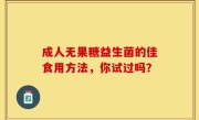 成人无果糖益生菌的佳食用方法，你试过吗？