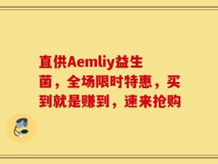 直供Aemliy益生菌，全场限时特惠，买到就是赚到，速来抢购