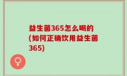 益生菌365怎么喝的(如何正确饮用益生菌365)