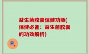 益生菌胶囊保健功能(保健必备：益生菌胶囊的功效解析)