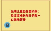 光明儿童益生菌奶粉：给宝宝成长加分的每一口美味营养