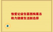 惟爱论益生菌西梅果冻助力健康生活新选择