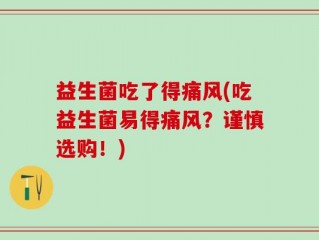 益生菌吃了得痛风(吃益生菌易得痛风？谨慎选购！)