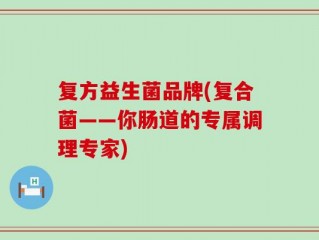 复方益生菌品牌(复合菌——你肠道的专属调理专家)