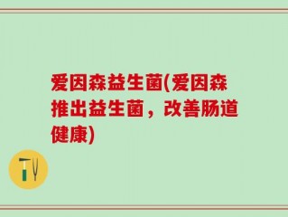 爱因森益生菌(爱因森推出益生菌，改善肠道健康)