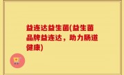 益连达益生菌(益生菌品牌益连达，助力肠道健康)