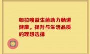 咖拉嗖益生菌助力肠道健康，提升与生活品质的理想选择