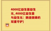 4000亿益生菌益生元_4000亿益生菌与益生元：肠道健康的双重守护)