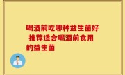 喝酒前吃哪种益生菌好 推荐适合喝酒前食用的益生菌