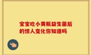 宝宝吃小黄瓶益生菌后的惊人变化你知道吗