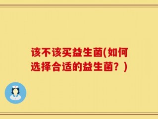 该不该买益生菌(如何选择合适的益生菌？)