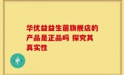 华优益益生菌旗舰店的产品是正品吗 探究其真实性