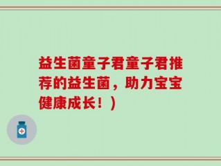 益生菌童子君童子君推荐的益生菌，助力宝宝健康成长！)