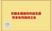 巴图主播推荐的益生菌 究竟有何独特之处