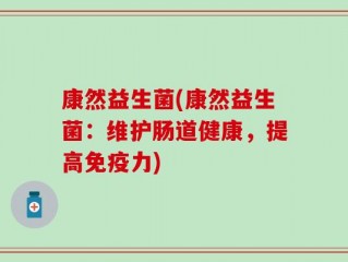 康然益生菌(康然益生菌：维护肠道健康，提高免疫力)
