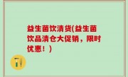 益生菌饮清货(益生菌饮品清仓大促销，限时优惠！)