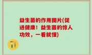 益生菌的作用图片(促进健康！益生菌的惊人功效，一看就懂)