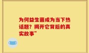 为何益生菌成为当下热话题？揭开它背后的真实故事”